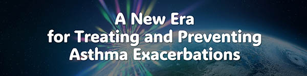 A New Era for Treating and Preventing Asthma Exacerbations